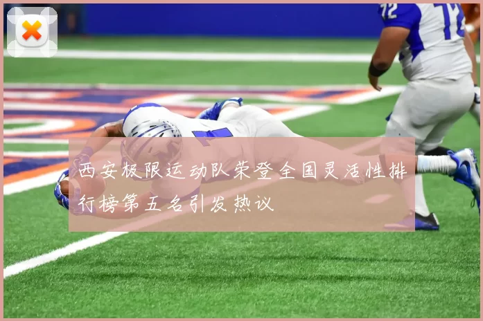 西安极限运动队荣登全国灵活性排行榜第五名引发热议