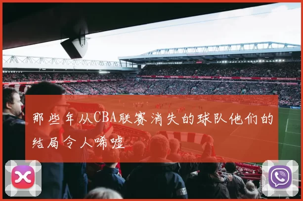那些年从CBA联赛消失的球队他们的结局令人唏嘘
