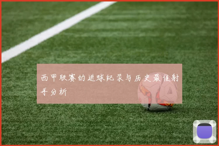 西甲联赛的进球纪录与历史最佳射手分析