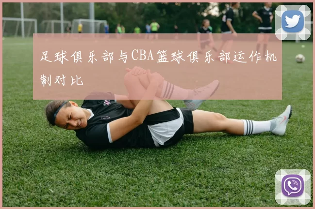 足球俱乐部与CBA篮球俱乐部运作机制对比