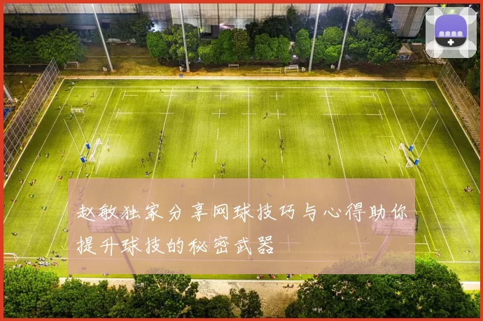 赵敏独家分享网球技巧与心得助你提升球技的秘密武器