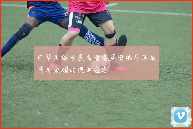 巴萨足球明星高清宽屏壁纸尽享激情与荣耀的视觉盛宴