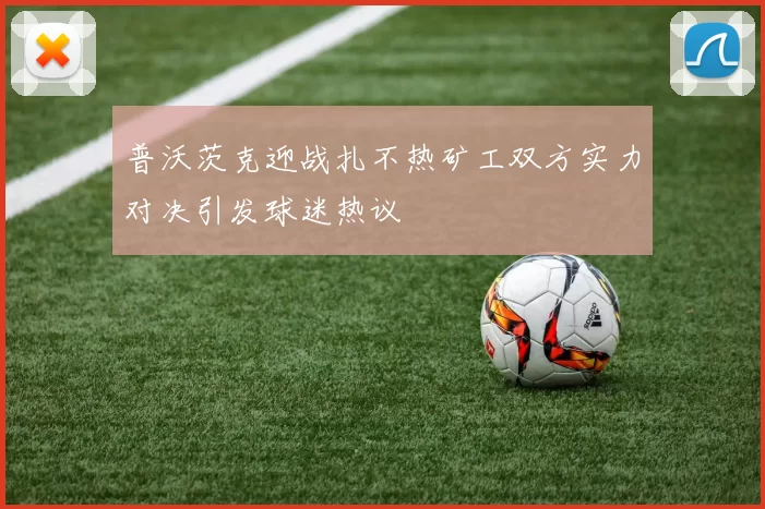 普沃茨克迎战扎不热矿工双方实力对决引发球迷热议