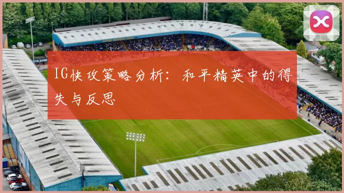 IG快攻策略分析：和平精英中的得失与反思