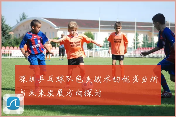 深圳乒乓球队包夹战术的优劣分析与未来发展方向探讨