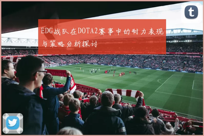 EDG战队在DOTA2赛事中的耐力表现与策略分析探讨