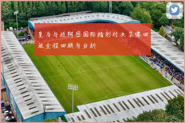 皇马与迈阿密国际精彩对决录像回放全程回顾与分析