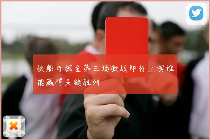 快船与掘金第三场激战即将上演谁能赢得关键胜利