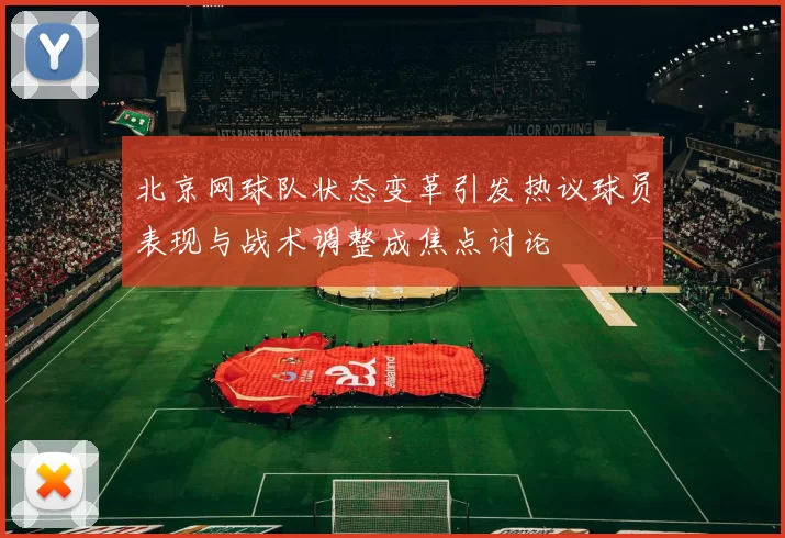 北京网球队状态变革引发热议球员表现与战术调整成焦点讨论